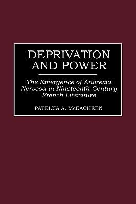 Deprivation and Power: The Emergence of Anorexia Nervosa in Nineteenth-Century French Literature - Patricia McEachern - cover