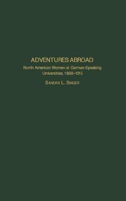 Adventures Abroad: North American Women at German-Speaking Universities, 1868-1915 - Sandra L. Singer - cover