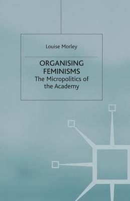 Organising Feminisms: The Micropolitics of the Academy - L. Morley - cover