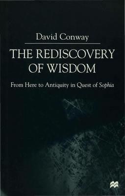 The Rediscovery of Wisdom: From Here to Antiquity in Quest of Sophia - D. Conway - cover