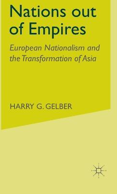 Nations Out of Empires: European Nationalism and the Transformation of Asia - H. Gelber - cover