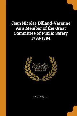 Jean Nicolas Billaud-Varenne As a Member of the Great Committee of Public Safety 1793-1794 - Rivera Boyd - cover