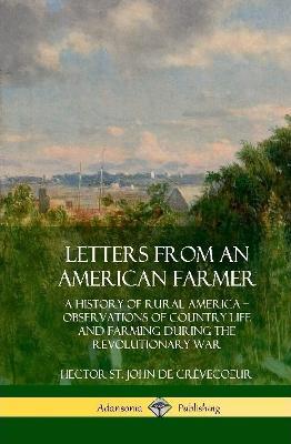 Letters from an American Farmer: A History of Rural America, Observations of Country Life and Farming during the Revolutionary War (Hardcover) - Hector St John de Crèvecoeur,Warren Barton Blake - cover