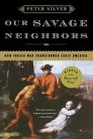 Our Savage Neighbors: How Indian War Transformed Early America - Peter Silver - cover