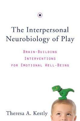 The Interpersonal Neurobiology of Play: Brain-Building Interventions for Emotional Well-Being - Theresa A. Kestly - cover