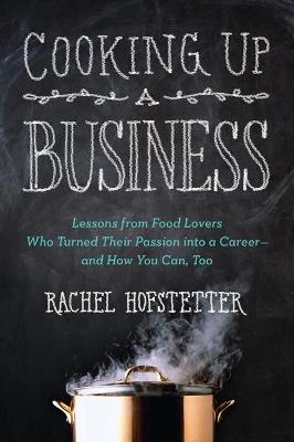 Cooking Up a Business: Lessons from Food Lovers Who Turned Their Passion into a Career - and How You Can, Too - Rachel Hofstetter - cover