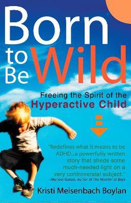 Born to be Wild: Freeing the Spirit of the Hyper-Active Child - Kristi Meisenbach Boylan - cover