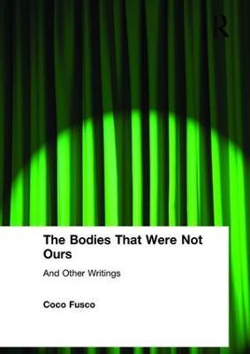 The Bodies That Were Not Ours: And Other Writings - Coco Fusco - cover