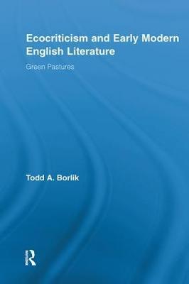Ecocriticism and Early Modern English Literature: Green Pastures - Todd A. Borlik - cover