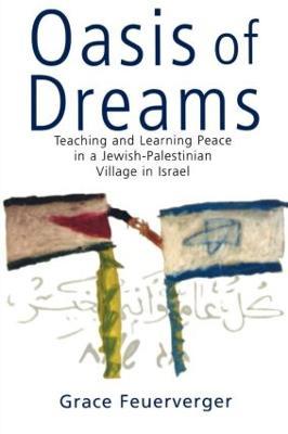 Oasis of Dreams: Teaching and Learning Peace in a Jewish-Palestinian Village in Israel - Grace Feuerverger - cover