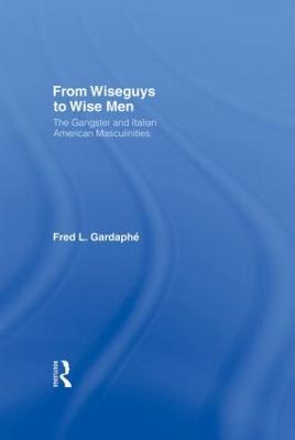 From Wiseguys to Wise Men: The Gangster and Italian American Masculinities - Fred Gardaphe - cover