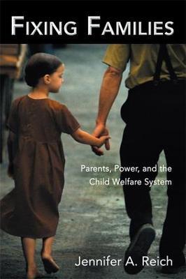 Fixing Families: Parents, Power, and the Child Welfare System - Jennifer A. Reich - cover