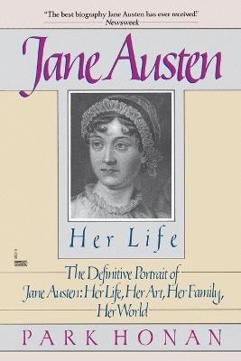 Jane Austen:  Her Life: The Definitive Portrait of Jane Austen: Her Life, Her Art, Her Family, Her World - Park Honan - cover