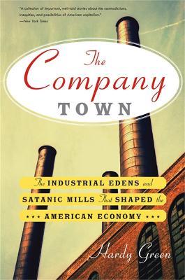 The Company Town: The Industrial Edens and Satanic Mills That Shaped the American Economy - Hardy Green - cover