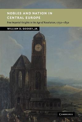 Nobles and Nation in Central Europe: Free Imperial Knights in the Age of Revolution, 1750-1850 - William D. Godsey, Jr - cover