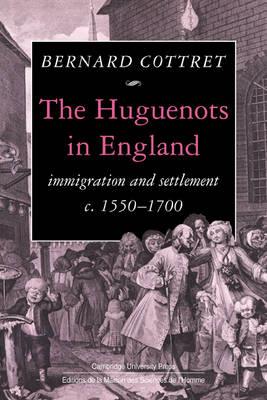 The Huguenots in England: Immigration and Settlement c.1550-1700 - B. J. Cottret - cover