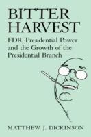 Bitter Harvest: FDR, Presidential Power and the Growth of the Presidential Branch - Matthew J. Dickinson - cover