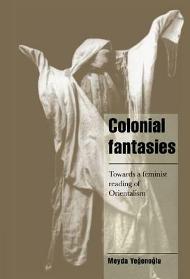 Colonial Fantasies: Towards a Feminist Reading of Orientalism - Meyda Yegenoglu - cover