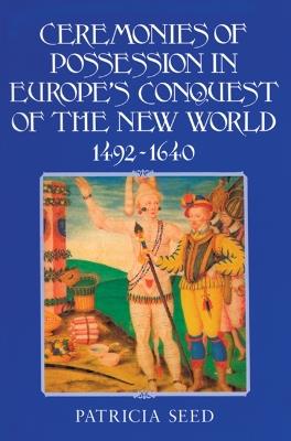 Ceremonies of Possession in Europe's Conquest of the New World, 1492-1640 - Patricia Seed - cover