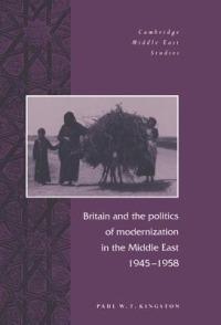 Britain and the Politics of Modernization in the Middle East, 1945–1958 - Paul W. T. Kingston - cover