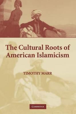 The Cultural Roots of American Islamicism - Timothy Marr - cover