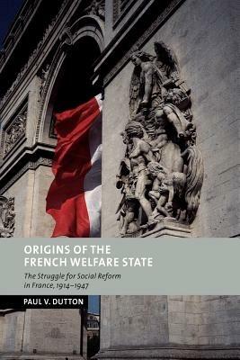 Origins of the French Welfare State: The Struggle for Social Reform in France, 1914-1947 - Paul V. Dutton - cover