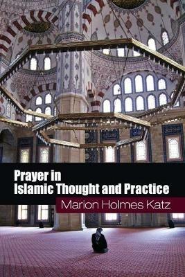 Prayer in Islamic Thought and Practice - Marion Holmes Katz - cover