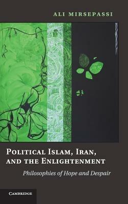 Political Islam, Iran, and the Enlightenment: Philosophies of Hope and Despair - Ali Mirsepassi - cover
