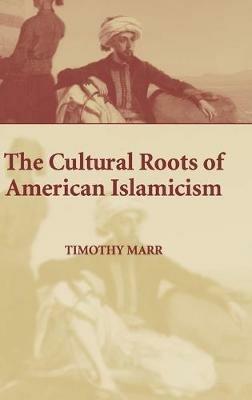 The Cultural Roots of American Islamicism - Timothy Marr - cover