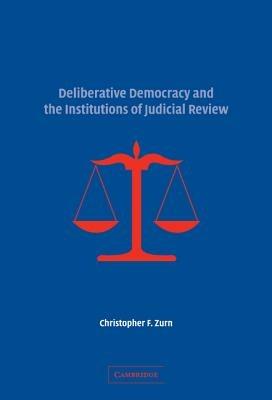 Deliberative Democracy and the Institutions of Judicial Review - Christopher F. Zurn - cover
