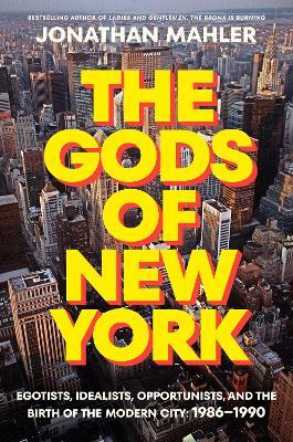 The Gods of New York: Egotists, Idealists, Opportunists, and the Birth of the Modern City: 1986-1990 - Jonathan Mahler - cover
