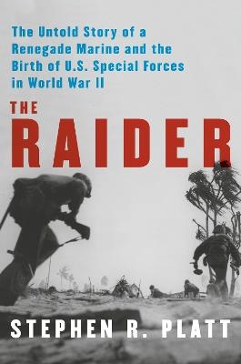 The Raider: The Untold Story of a Renegade Marine and the Birth of U.S. Special Forces in World War II - Stephen R. Platt - cover
