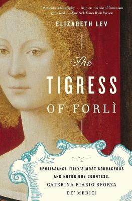 The Tigress of Forli: Renaissance Italy's Most Courageous and Notorious Countess, Caterina Riario Sforza De' Medici - Elizabeth Lev - cover