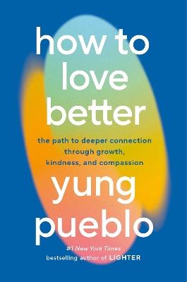 How to Love Better: The Path to Deeper Connection Through Growth, Kindness, and Compassion - Yung Pueblo - cover