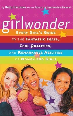 Girlwonder: Every Girl's Guide to the Fantastic Feats, Cool Qualities, and Remarkable Abilities of Women and Girls - Holly Hartman,Information Please - cover