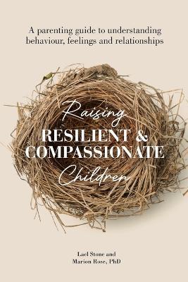 Raising Resilient and Compassionate Children: A Parenting Guide to Understanding Behaviour, Feelings and Relationships - Marion Rose,Lael Stone - cover