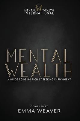 Mental Wealth: A Guide to Being Rich by Seeking Enrichment - Emma Weaver - cover