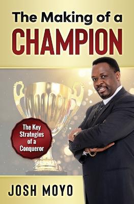 The Making of a Champion: The key strategies of a conqueror - Josh Moyo - cover