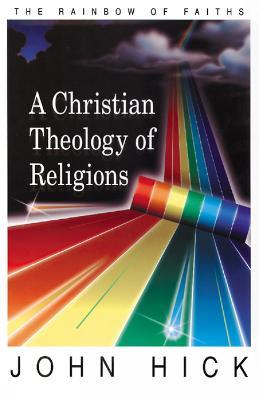 A Christian Theology of Religions: The Rainbow of Faiths - John Hick - cover