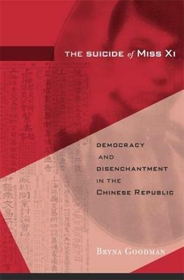 The Suicide of Miss Xi: Democracy and Disenchantment in the Chinese Republic - Bryna Goodman - cover