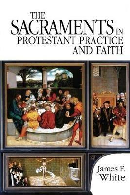 The Sacraments in Protestant Practice and Faith - WHITE - cover