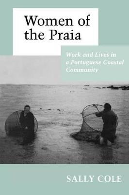 Women of the Praia: Work and Lives in a Portuguese Coastal Community - Sally Cooper Cole - cover