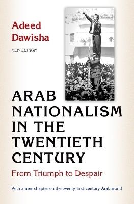 Arab Nationalism in the Twentieth Century: From Triumph to Despair - New Edition with a new chapter on the twenty-first-century Arab world - Adeed Dawisha - cover