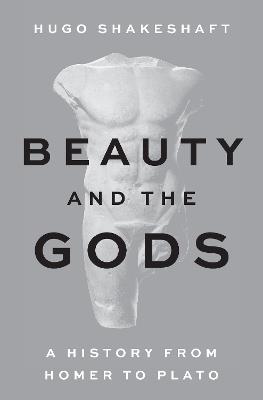 Beauty and the Gods: A History from Homer to Plato - Hugo Shakeshaft - cover