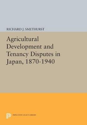Agricultural Development and Tenancy Disputes in Japan, 1870-1940 - Richard J. Smethurst - cover