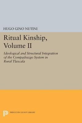 Ritual Kinship, Volume II: Ideological and Structural Integration of the Compadrazgo System in Rural Tlaxcala - Hugo Gino Nutini - cover