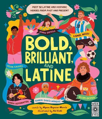 Bold, Brilliant, and Latine: Meet 52 Latine and Hispanic Heroes from Past and Present - Alyssa Reynoso-Morris - cover