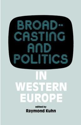 Broadcasting and Politics in Western Europe - Raymond Kuhn - cover