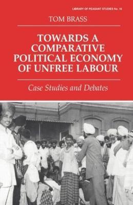 Towards a Comparative Political Economy of Unfree Labour: Case Studies and Debates - Tom Brass,Tom Brass - cover