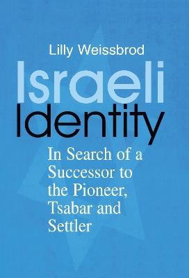 Israeli Identity: In Search of a Successor to the Pioneer, Tsabar and Settler - Lilly Weissbrod - cover